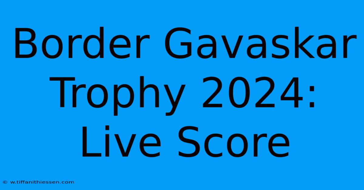 Border Gavaskar Trophy 2024: Live Score